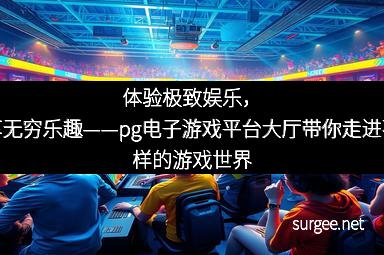 体验极致娱乐,畅享无穷乐趣——pg电子游戏平台大厅带你走进不一样的游戏世界