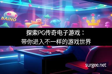 探索PG传奇电子游戏:带你进入不一样的游戏世界
