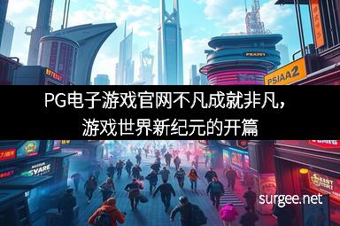 PG电子游戏官网不凡成就非凡,游戏世界新纪元的开篇